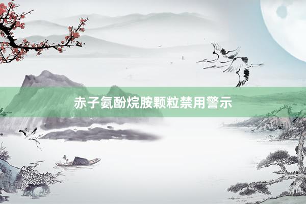 赤子氨酚烷胺颗粒禁用警示