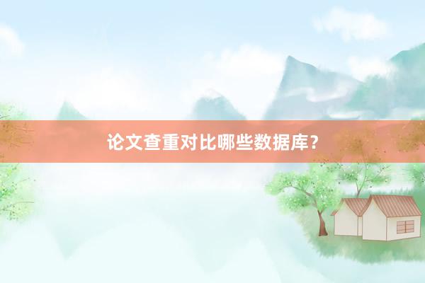 论文查重对比哪些数据库？