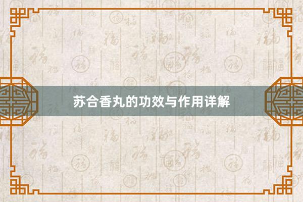 苏合香丸的功效与作用详解