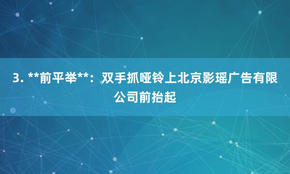 3. **前平举**:双手抓哑铃上北京影瑶广告有限公司前抬起