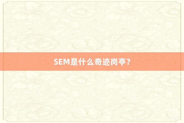 SEM是什么奇迹岗亭？