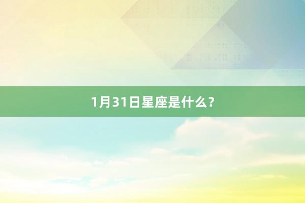 1月31日星座是什么？