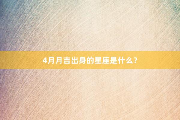 4月月吉出身的星座是什么？