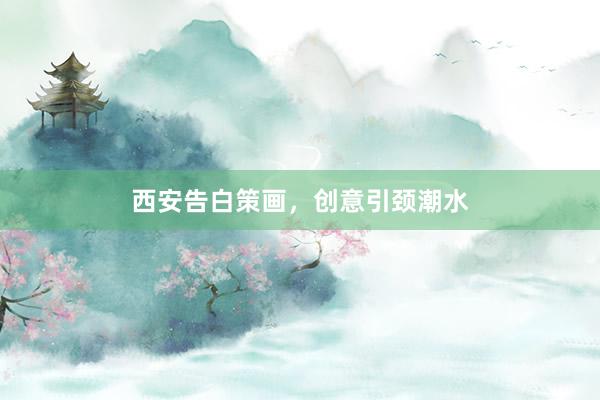 西安告白策画，创意引颈潮水