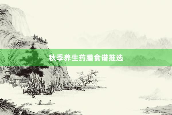 秋季养生药膳食谱推选